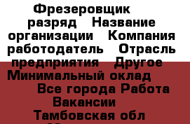 Фрезеровщик 4-6 разряд › Название организации ­ Компания-работодатель › Отрасль предприятия ­ Другое › Минимальный оклад ­ 40 000 - Все города Работа » Вакансии   . Тамбовская обл.,Моршанск г.